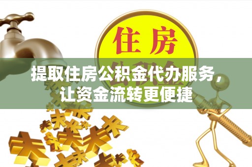 海勃湾提取住房公积金代办服务，让资金流转更便捷