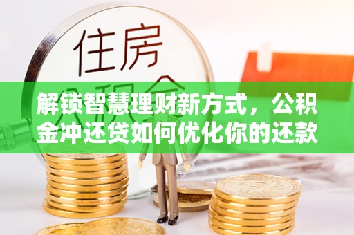 海勃湾解锁智慧理财新方式，公积金冲还贷如何优化你的还款计划