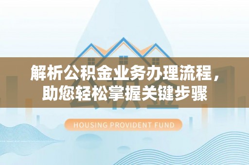 海勃湾解析公积金业务办理流程，助您轻松掌握关键步骤