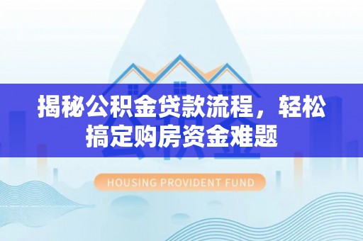 海勃湾揭秘公积金贷款流程，轻松搞定购房资金难题