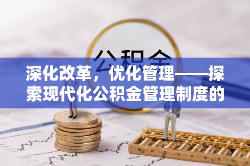 海勃湾深化改革，优化管理——探索现代化公积金管理制度的实践与未来