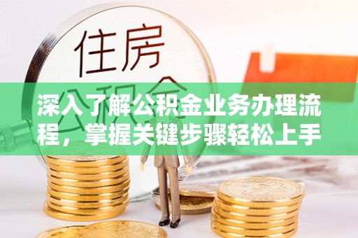 海勃湾深入了解公积金业务办理流程，掌握关键步骤轻松上手