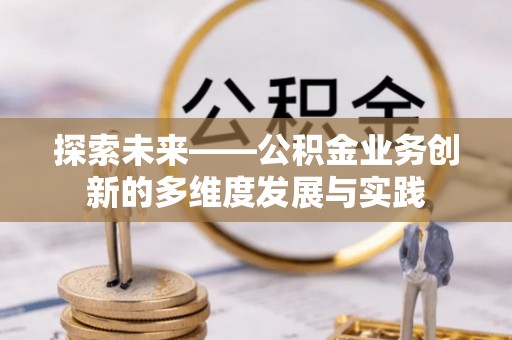 海勃湾探索未来——公积金业务创新的多维度发展与实践