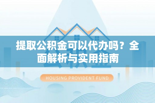 海勃湾提取公积金可以代办吗？全面解析与实用指南