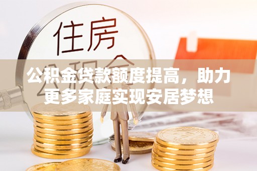 海勃湾公积金贷款额度提高，助力更多家庭实现安居梦想