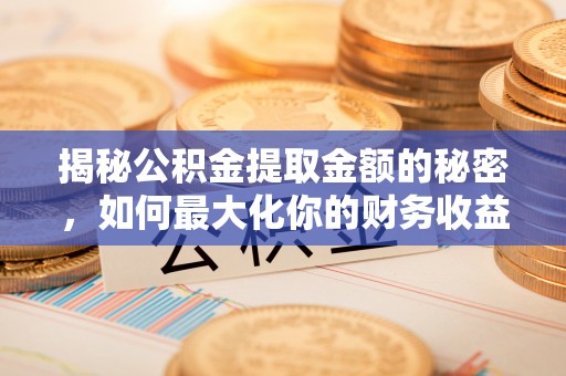 海勃湾揭秘公积金提取金额的秘密，如何最大化你的财务收益