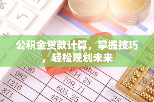 海勃湾公积金贷款计算，掌握技巧，轻松规划未来