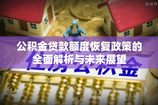海勃湾公积金贷款额度恢复政策的全面解析与未来展望