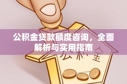 海勃湾公积金贷款额度咨询，全面解析与实用指南