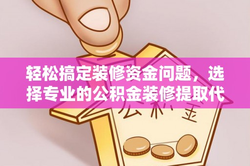 海勃湾轻松搞定装修资金问题，选择专业的公积金装修提取代办服务