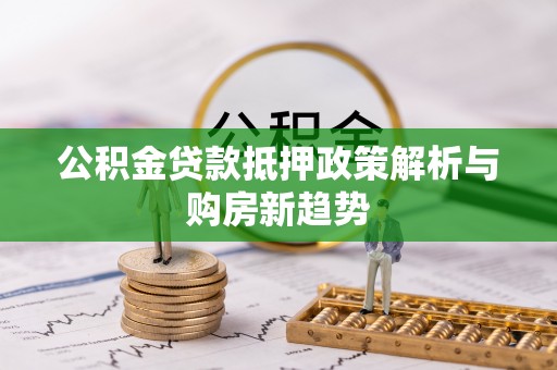 海勃湾公积金贷款抵押政策解析与购房新趋势