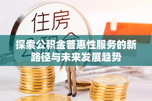 海勃湾探索公积金普惠性服务的新路径与未来发展趋势
