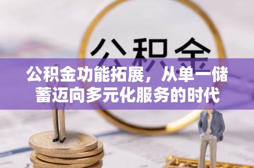 海勃湾公积金功能拓展，从单一储蓄迈向多元化服务的时代