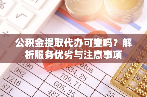 海勃湾公积金提取代办可靠吗？解析服务优劣与注意事项