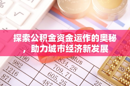 海勃湾探索公积金资金运作的奥秘，助力城市经济新发展