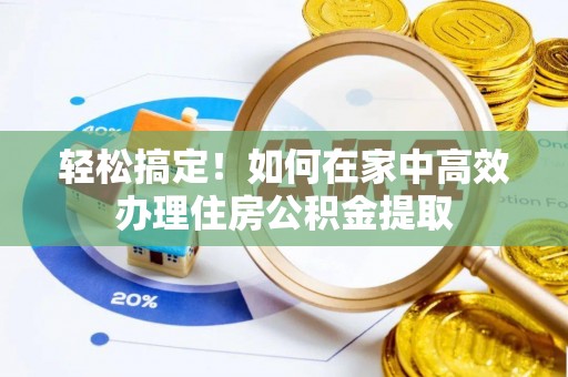 海勃湾轻松搞定！如何在家中高效办理住房公积金提取