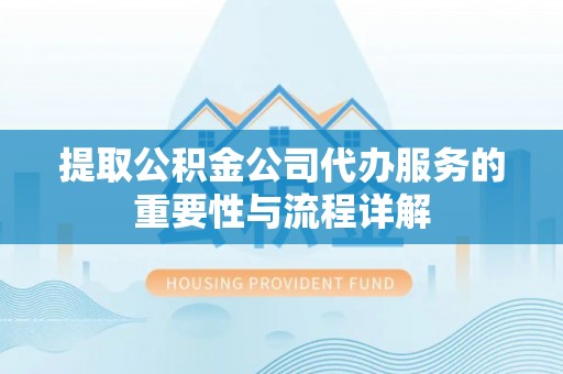 海勃湾提取公积金公司代办服务的重要性与流程详解