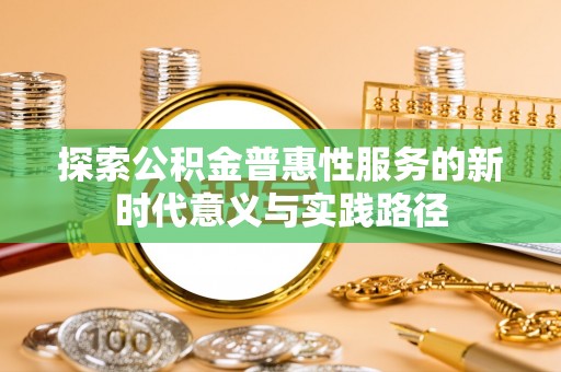 海勃湾探索公积金普惠性服务的新时代意义与实践路径