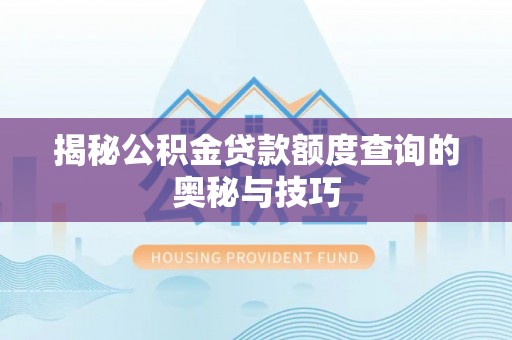 海勃湾揭秘公积金贷款额度查询的奥秘与技巧