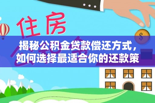 海勃湾揭秘公积金贷款偿还方式，如何选择最适合你的还款策略