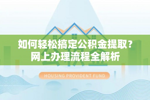 海勃湾如何轻松搞定公积金提取？网上办理流程全解析