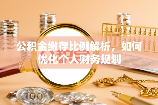 海勃湾公积金缴存比例解析，如何优化个人财务规划