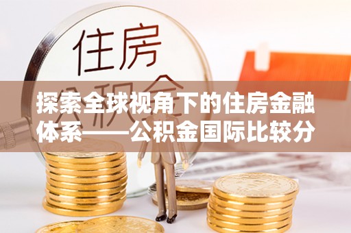 海勃湾探索全球视角下的住房金融体系——公积金国际比较分析