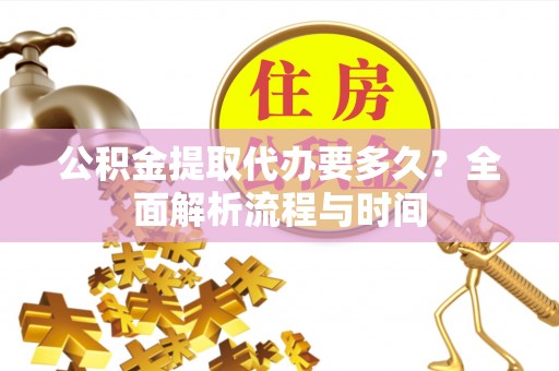 海勃湾公积金提取代办要多久？全面解析流程与时间
