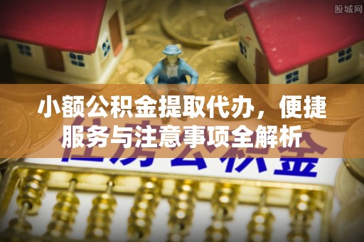 海勃湾小额公积金提取代办，便捷服务与注意事项全解析
