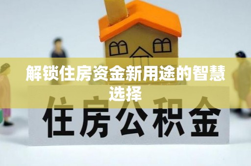 海勃湾解锁住房资金新用途的智慧选择