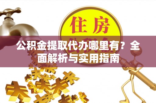 海勃湾公积金提取代办哪里有？全面解析与实用指南