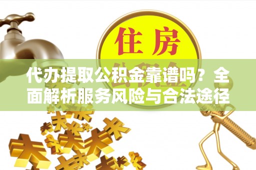 海勃湾代办提取公积金靠谱吗？全面解析服务风险与合法途径