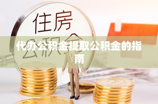 海勃湾代办公积金提取公积金的指南