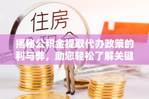 海勃湾揭秘公积金提取代办政策的利与弊，助您轻松了解关键要点