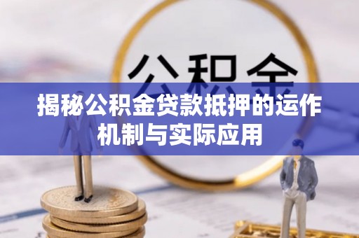 海勃湾揭秘公积金贷款抵押的运作机制与实际应用