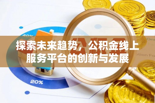 海勃湾探索未来趋势，公积金线上服务平台的创新与发展