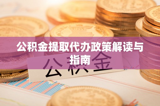 海勃湾公积金提取代办政策解读与指南
