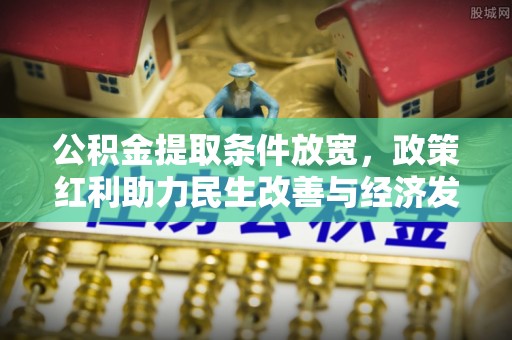 海勃湾公积金提取条件放宽，政策红利助力民生改善与经济发展