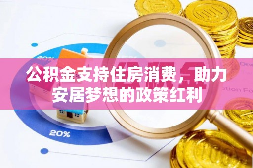 海勃湾公积金支持住房消费，助力安居梦想的政策红利