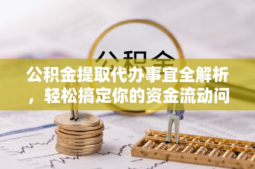 海勃湾公积金提取代办事宜全解析，轻松搞定你的资金流动问题