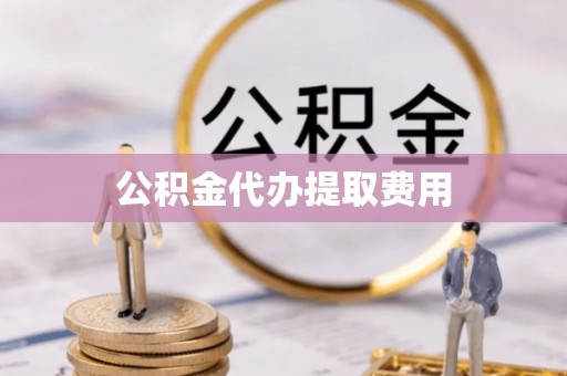 海勃湾公积金代办提取费用