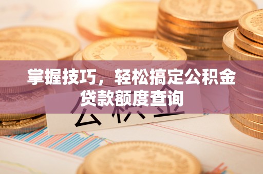 海勃湾掌握技巧，轻松搞定公积金贷款额度查询