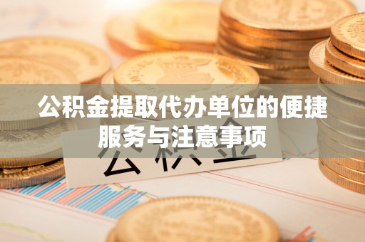 海勃湾公积金提取代办单位的便捷服务与注意事项