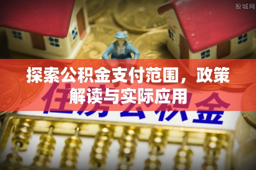 海勃湾探索公积金支付范围，政策解读与实际应用
