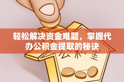 海勃湾轻松解决资金难题，掌握代办公积金提取的秘诀