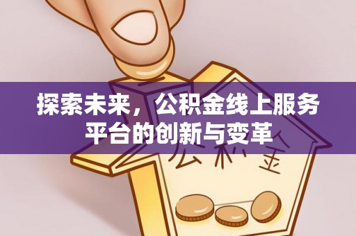 海勃湾探索未来，公积金线上服务平台的创新与变革