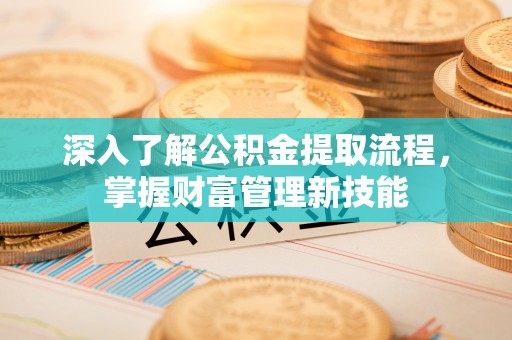 海勃湾深入了解公积金提取流程，掌握财富管理新技能