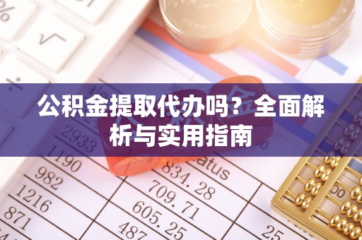 海勃湾公积金提取代办吗？全面解析与实用指南