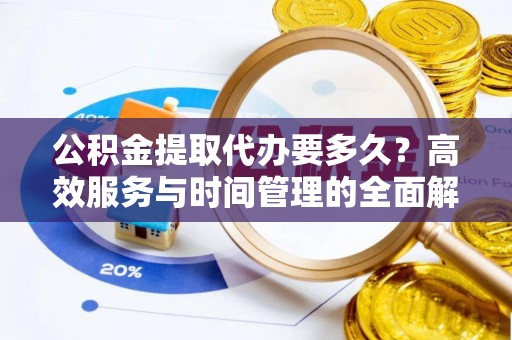 海勃湾公积金提取代办要多久？高效服务与时间管理的全面解析