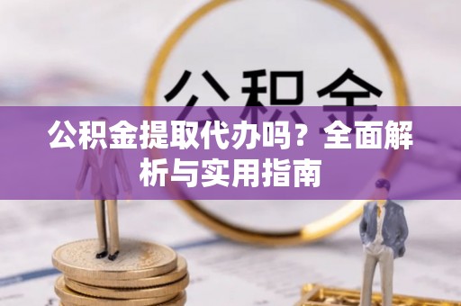 海勃湾公积金提取代办吗？全面解析与实用指南